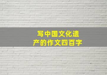 写中国文化遗产的作文四百字