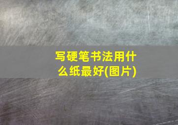 写硬笔书法用什么纸最好(图片)