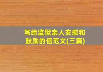 写给监狱亲人安慰和鼓励的信范文(三篇)