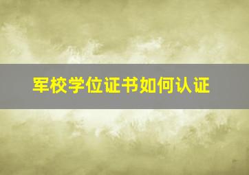 军校学位证书如何认证