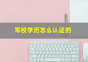 军校学历怎么认证的