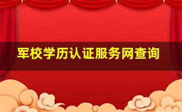 军校学历认证服务网查询