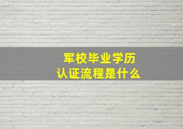 军校毕业学历认证流程是什么