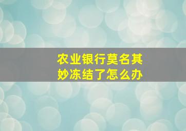 农业银行莫名其妙冻结了怎么办