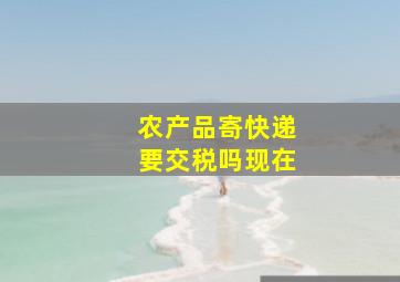 农产品寄快递要交税吗现在