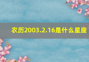 农历2003.2.16是什么星座