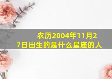 农历2004年11月27日出生的是什么星座的人