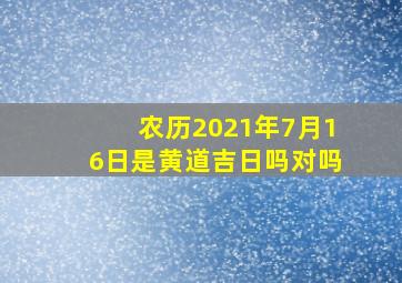 农历2021年7月16日是黄道吉日吗对吗