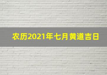 农历2021年七月黄道吉日