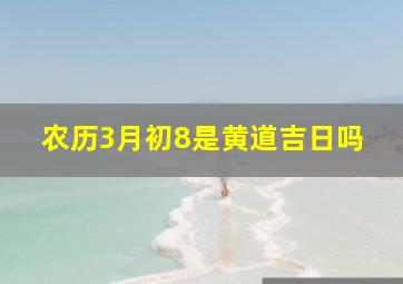 农历3月初8是黄道吉日吗