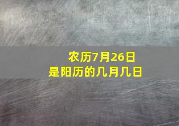 农历7月26日是阳历的几月几日