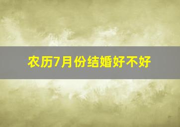 农历7月份结婚好不好