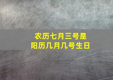 农历七月三号是阳历几月几号生日