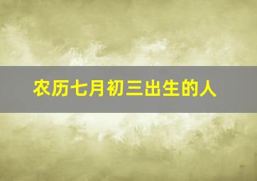 农历七月初三出生的人