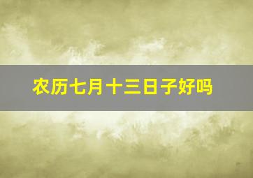 农历七月十三日子好吗