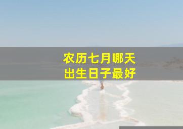 农历七月哪天出生日子最好