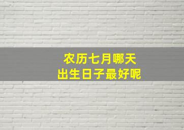 农历七月哪天出生日子最好呢