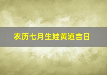 农历七月生娃黄道吉日