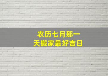 农历七月那一天搬家最好吉日