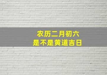 农历二月初六是不是黄道吉日