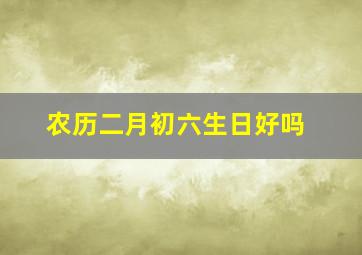 农历二月初六生日好吗