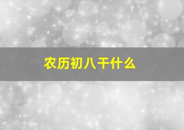 农历初八干什么