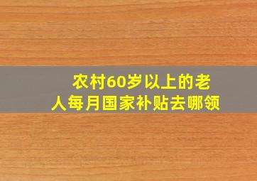 农村60岁以上的老人每月国家补贴去哪领