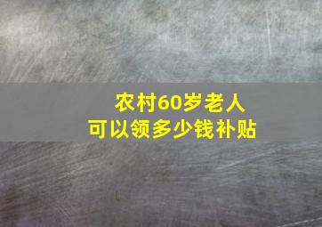 农村60岁老人可以领多少钱补贴