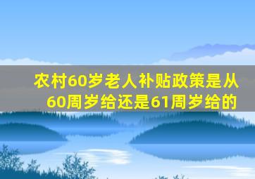 农村60岁老人补贴政策是从60周岁给还是61周岁给的