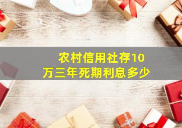 农村信用社存10万三年死期利息多少