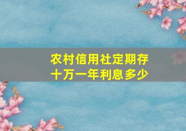 农村信用社定期存十万一年利息多少