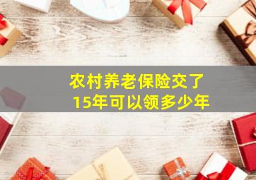 农村养老保险交了15年可以领多少年