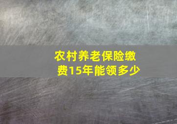 农村养老保险缴费15年能领多少