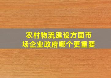 农村物流建设方面市场企业政府哪个更重要