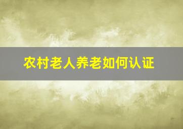 农村老人养老如何认证