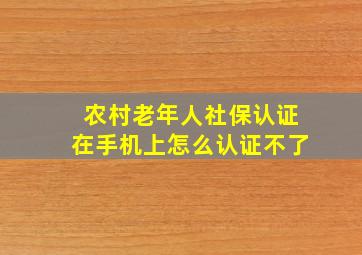 农村老年人社保认证在手机上怎么认证不了