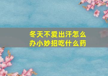 冬天不爱出汗怎么办小妙招吃什么药