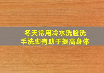 冬天常用冷水洗脸洗手洗脚有助于提高身体