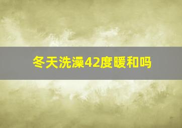 冬天洗澡42度暖和吗