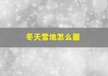 冬天雪地怎么画