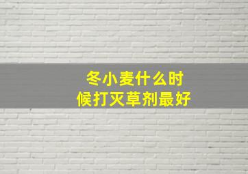 冬小麦什么时候打灭草剂最好