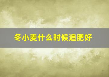 冬小麦什么时候追肥好