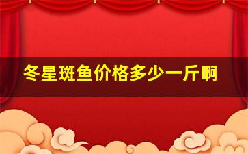 冬星斑鱼价格多少一斤啊