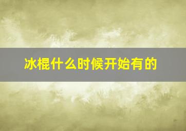 冰棍什么时候开始有的