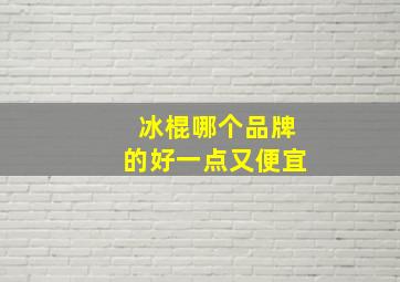 冰棍哪个品牌的好一点又便宜