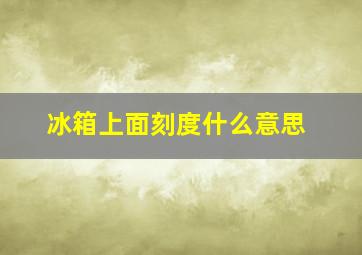 冰箱上面刻度什么意思