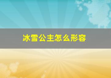 冰雪公主怎么形容