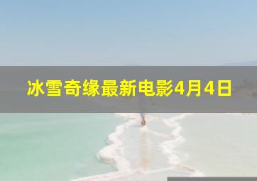 冰雪奇缘最新电影4月4日