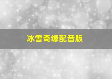 冰雪奇缘配音版