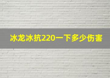 冰龙冰抗220一下多少伤害